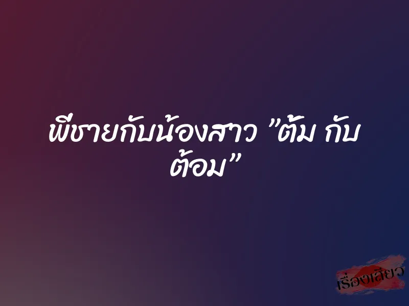 พี่ชายกับน้องสาว ”ตั้ม กับ ต้อม” 1 พี่ชายกับน้องสาว ”ตั้ม กับ ต้อม”