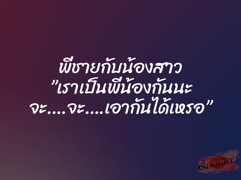 พี่ชายกับน้องสาว ”เราเป็นพี่น้องกันนะ จะ….จะ….เอากันได้เหรอ” 1 พี่ชายกับน้องสาว ”เราเป็นพี่น้องกันนะ จะ….จะ….เอากันได้เหรอ”