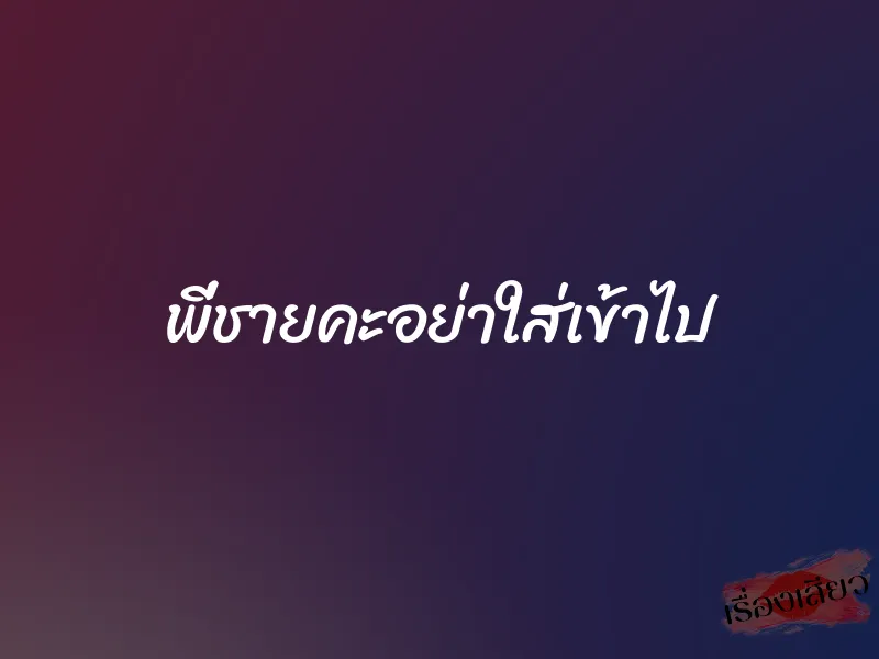 พี่ชายคะอย่าใส่เข้าไป 1 พี่ชายคะอย่าใส่เข้าไป