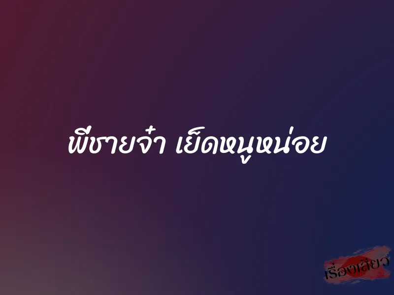 พี่ชายจ๋า เย็ดหนูหน่อย 3 พี่ชายจ๋า เย็ดหนูหน่อย