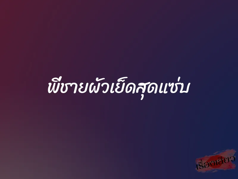 พี่ชายผัวเย็ดสุดแซ่บ 1 พี่ชายผัวเย็ดสุดแซ่บ