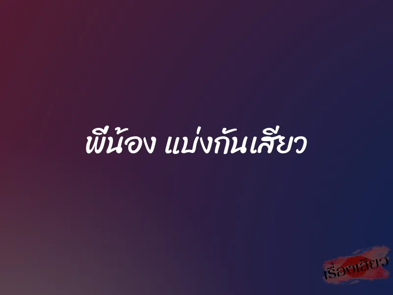 พี่น้อง แบ่งกันเสียว 4 พี่น้อง แบ่งกันเสียว