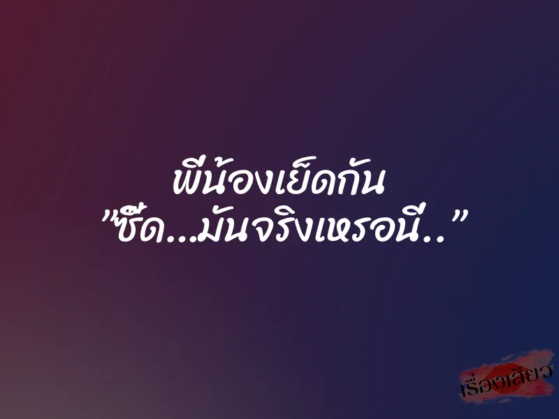 พี่น้องเย็ดกัน ”ซี๊ด…มันจริงเหรอนี่..” 1 พี่น้องเย็ดกัน ”ซี๊ด…มันจริงเหรอนี่..”