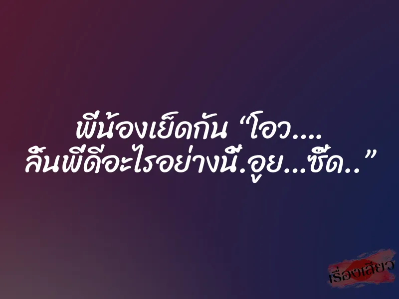 พี่น้องเย็ดกัน “โอว…. ลิ้นพี่ดีอะไรอย่างนี้.อูย…ซี๊ด..” 1 พี่น้องเย็ดกัน “โอว…. ลิ้นพี่ดีอะไรอย่างนี้.อูย…ซี๊ด..”
