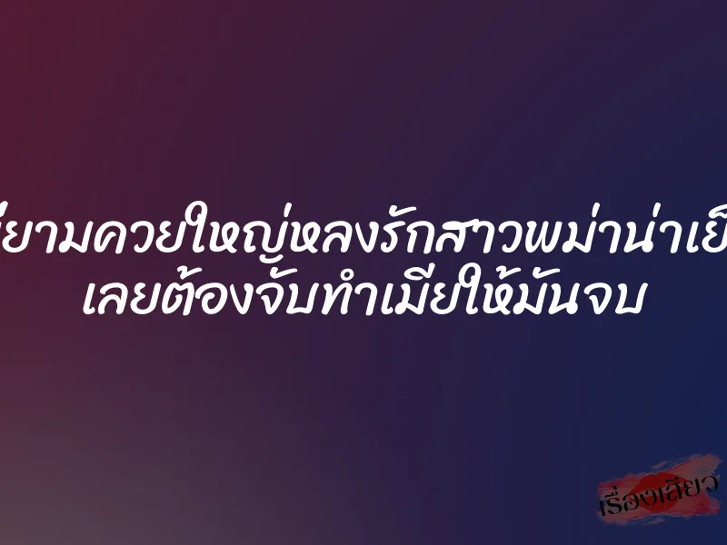 พี่ยามควยใหญ่หลงรักสาวพม่าน่าเย็ด เลยต้องจับทำเมียให้มันจบ 1 พี่ยามควยใหญ่หลงรักสาวพม่าน่าเย็ด เลยต้องจับทำเมียให้มันจบ