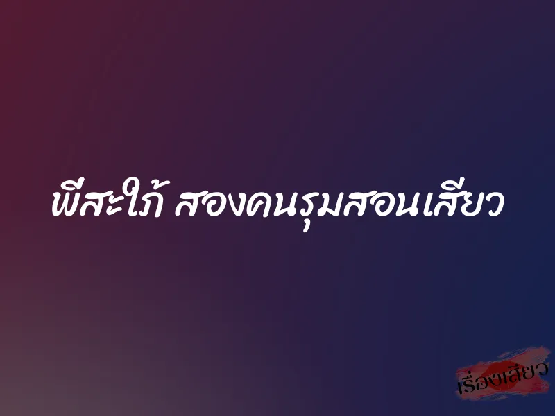พี่สะใภ้ สองคนรุมสอนเสียว 1 พี่สะใภ้ สองคนรุมสอนเสียว