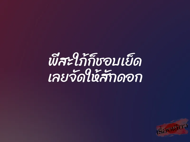 พี่สะใภ้ก็ชอบเย็ด เลยจัดให้สักดอก 1 พี่สะใภ้ก็ชอบเย็ด เลยจัดให้สักดอก