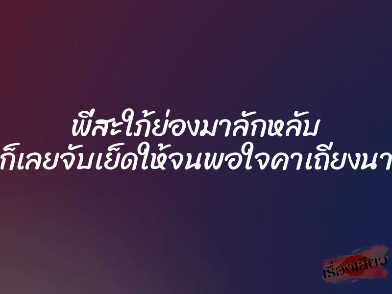 พี่สะใภ้ย่องมาลักหลับ ก็เลยจับเย็ดให้จนพอใจคาเถียงนา 1 พี่สะใภ้ย่องมาลักหลับ ก็เลยจับเย็ดให้จนพอใจคาเถียงนา