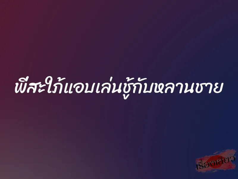พี่สะใภ้แอบเล่นชู้กับหลานชาย 1 พี่สะใภ้แอบเล่นชู้กับหลานชาย