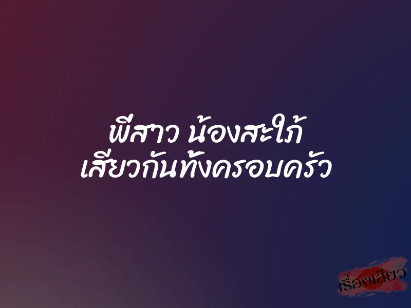 พี่สาว น้องสะใภ้ เสียวกันทั้งครอบครัว 1 พี่สาว น้องสะใภ้ เสียวกันทั้งครอบครัว
