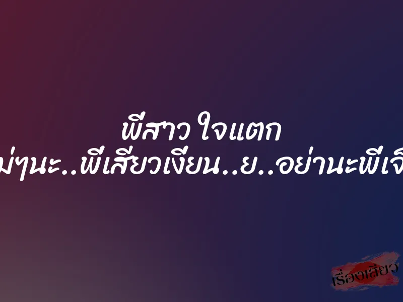 พี่สาว ใจแตก ”ไม่ๆนะ..พี่เสียวเงี่ยน..ย..อย่านะพี่เจ็บ” 1 พี่สาว ใจแตก ”ไม่ๆนะ..พี่เสียวเงี่ยน..ย..อย่านะพี่เจ็บ”