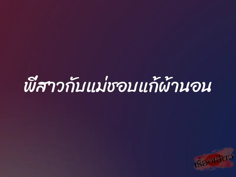 พี่สาวกับแม่ชอบแก้ผ้านอน 1 พี่สาวกับแม่ชอบแก้ผ้านอน