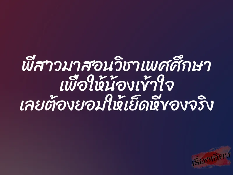 พี่สาวมาสอนวิชาเพศศึกษา เพื่อให้น้องเข้าใจ เลยต้องยอมให้เย็ดหีของจริง 1 พี่สาวมาสอนวิชาเพศศึกษา เพื่อให้น้องเข้าใจ เลยต้องยอมให้เย็ดหีของจริง