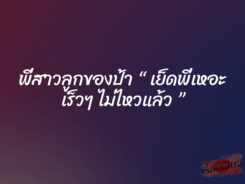 พี่สาวลูกของป้า “ เย็ดพี่เหอะ เร็วๆ ไม่ไหวแล้ว ” 1 พี่สาวลูกของป้า “ เย็ดพี่เหอะ เร็วๆ ไม่ไหวแล้ว ”