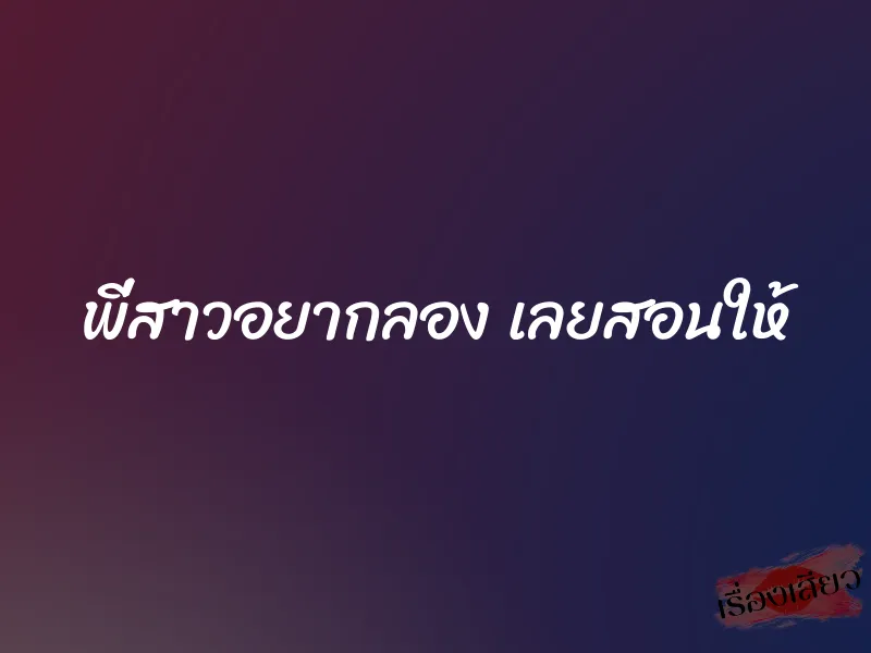 พี่สาวอยากลอง เลยสอนให้ 1 พี่สาวอยากลอง เลยสอนให้