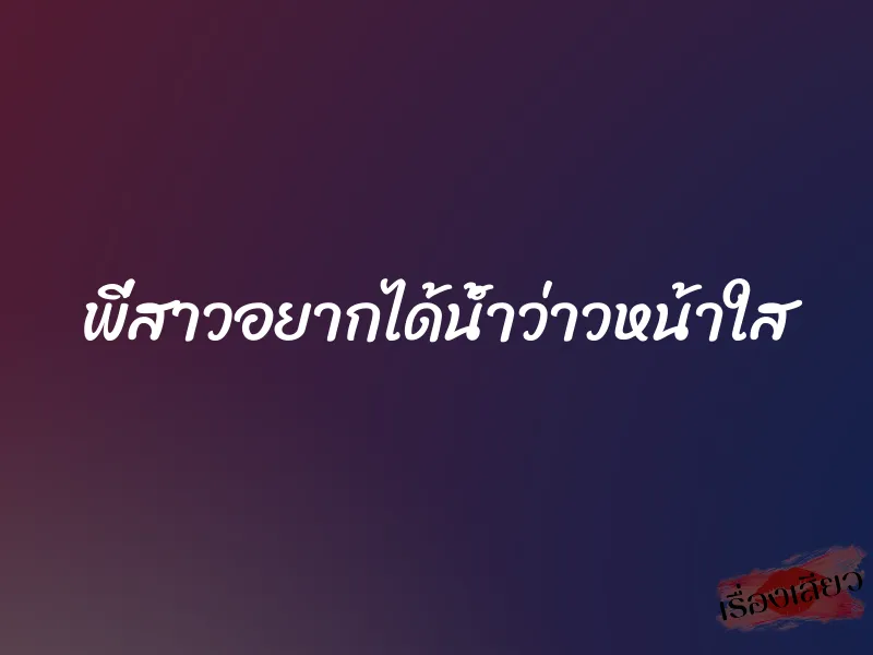 พี่สาวอยากได้น้ำว่าวหน้าใส 1 พี่สาวอยากได้น้ำว่าวหน้าใส