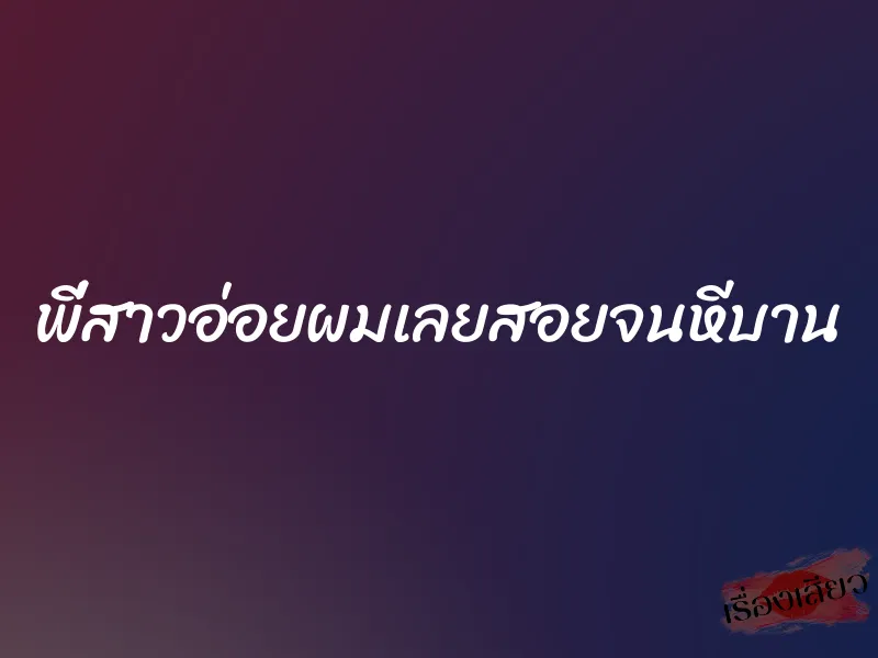 พี่สาวอ่อยผมเลยสอยจนหีบาน 1 พี่สาวอ่อยผมเลยสอยจนหีบาน