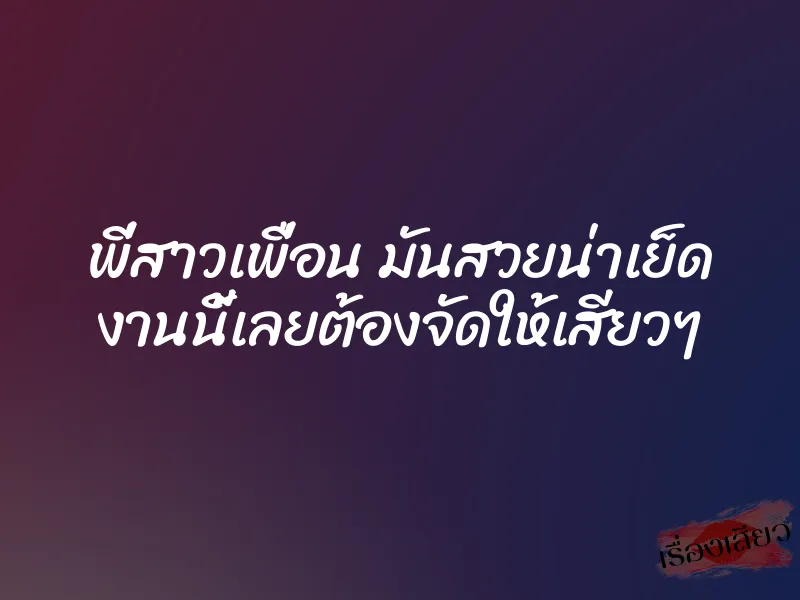 พี่สาวเพื่อน มันสวยน่าเย็ด งานนี้เลยต้องจัดให้เสียวๆ 4 พี่สาวเพื่อน มันสวยน่าเย็ด งานนี้เลยต้องจัดให้เสียวๆ