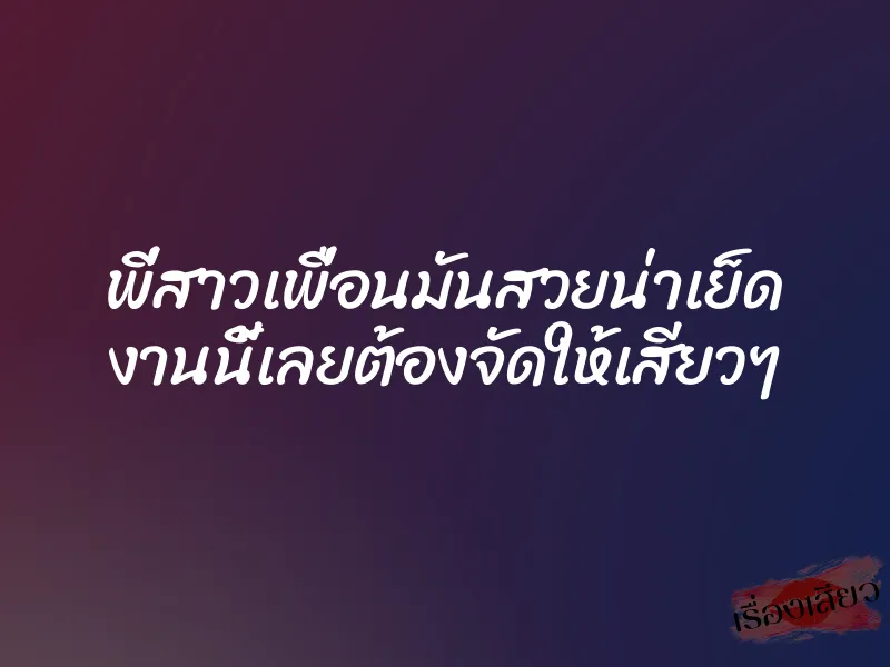 พี่สาวเพื่อนมันสวยน่าเย็ด งานนี้เลยต้องจัดให้เสียวๆ 1 พี่สาวเพื่อนมันสวยน่าเย็ด งานนี้เลยต้องจัดให้เสียวๆ