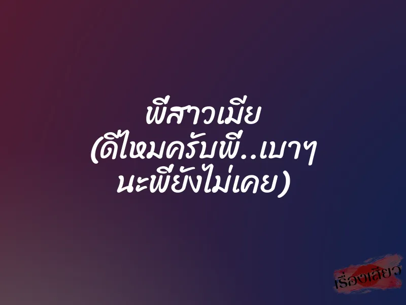 พี่สาวเมีย (ดีไหมครับพี่..เบาๆ นะพี่ยังไม่เคย) 5 พี่สาวเมีย (ดีไหมครับพี่..เบาๆ นะพี่ยังไม่เคย)