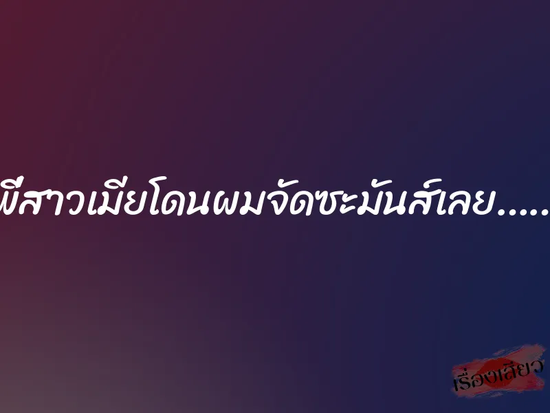 พี่สาวเมียโดนผมจัดซะมันส์เลย…… 1 พี่สาวเมียโดนผมจัดซะมันส์เลย……