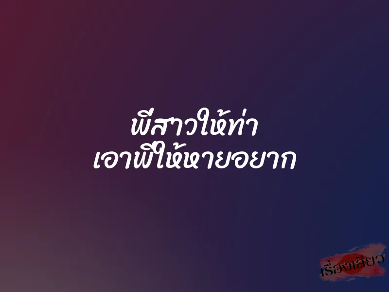 พี่สาวให้ท่า เอาพี่ให้หายอยาก 6 พี่สาวให้ท่า เอาพี่ให้หายอยาก