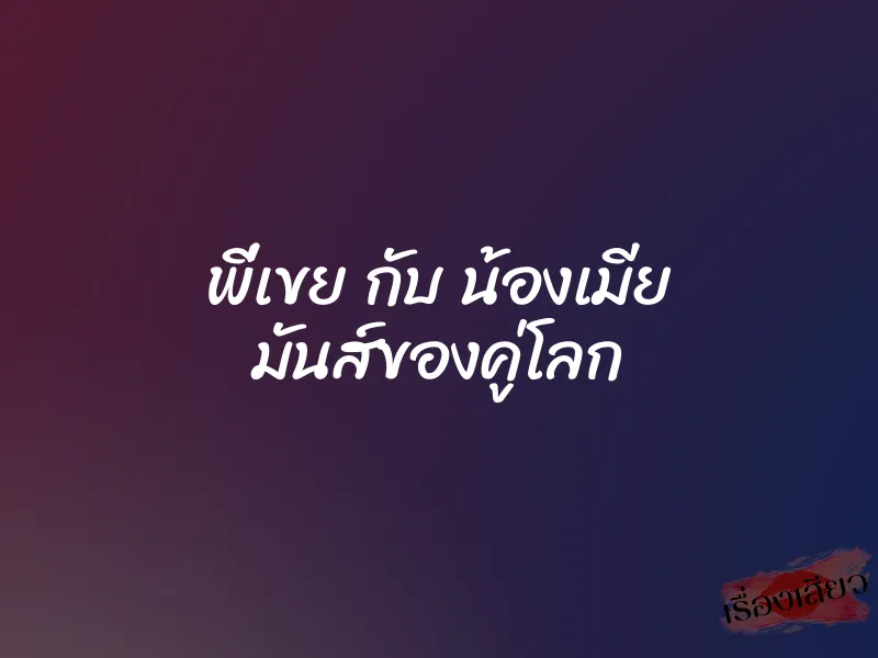 พี่เขย กับ น้องเมีย มันส์ของคู่โลก 1 พี่เขย กับ น้องเมีย มันส์ของคู่โลก