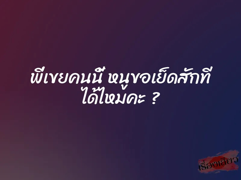 พี่เขยคนนี้ หนูขอเย็ดสักที ได้ไหมคะ ? 1 พี่เขยคนนี้ หนูขอเย็ดสักที ได้ไหมคะ ?