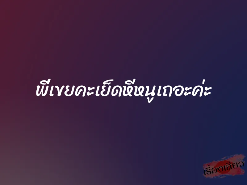 พี่เขยคะเย็ดหีหนูเถอะค่ะ 1 พี่เขยคะเย็ดหีหนูเถอะค่ะ