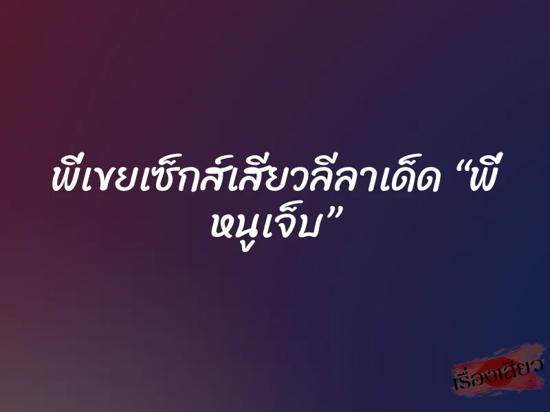 พี่เขยเซ็กส์เสียวลีลาเด็ด “พี่ หนูเจ็บ” 1 พี่เขยเซ็กส์เสียวลีลาเด็ด “พี่ หนูเจ็บ”