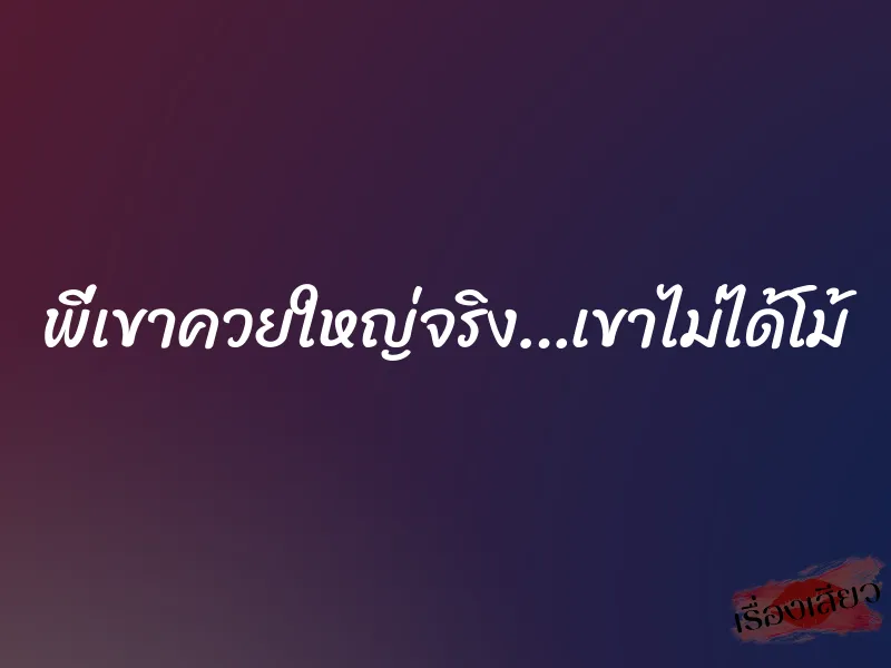 พี่เขาควยใหญ่จริง…เขาไม่ได้โม้ 6 พี่เขาควยใหญ่จริง…เขาไม่ได้โม้