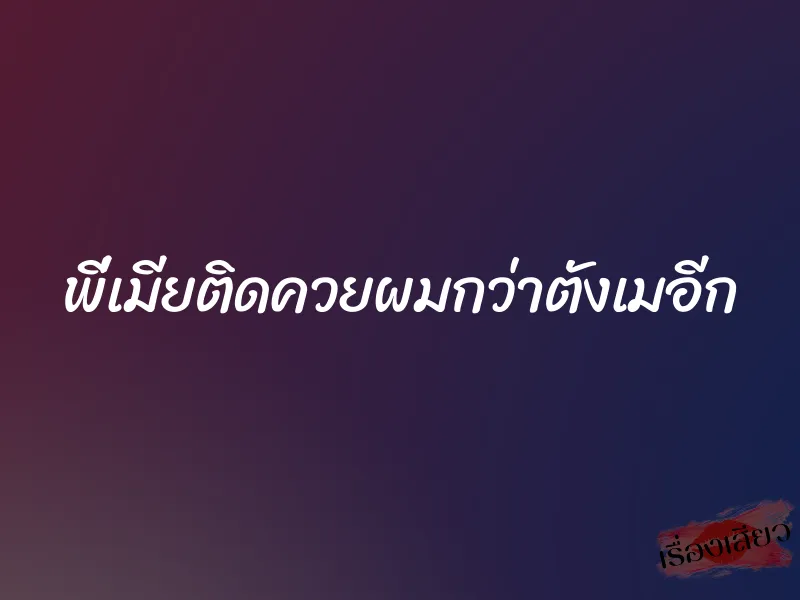 พี่เมียติดควยผมกว่าตังเมอีก 1 พี่เมียติดควยผมกว่าตังเมอีก