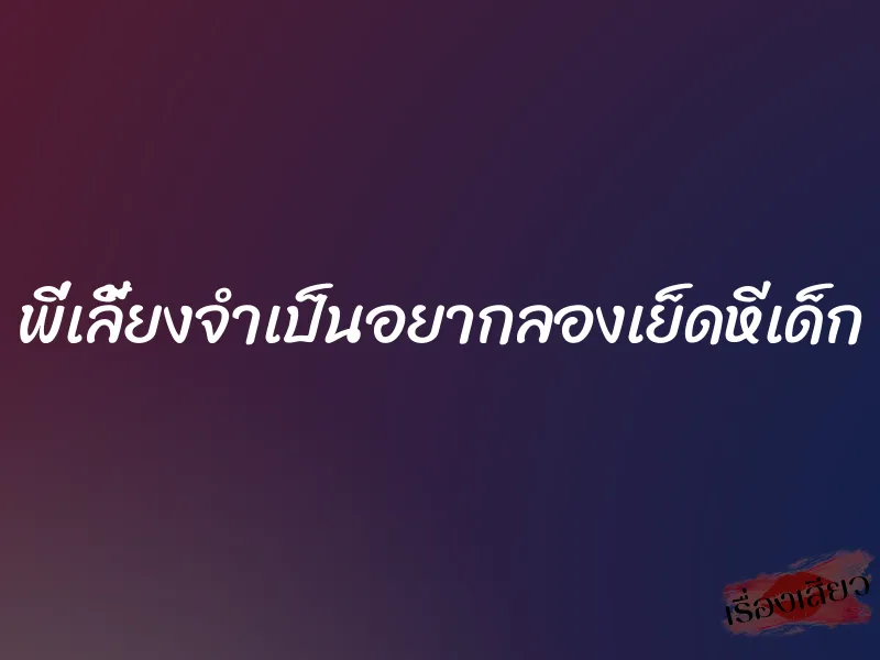 พี่เลี้ยงจำเป็นอยากลองเย็ดหีเด็ก 7 พี่เลี้ยงจำเป็นอยากลองเย็ดหีเด็ก