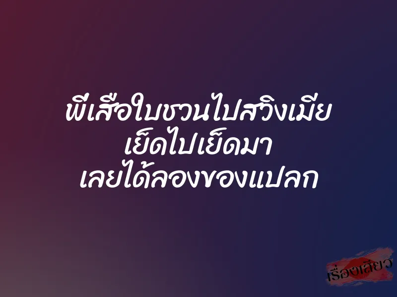 พี่เสือใบชวนไปสวิงเมีย เย็ดไปเย็ดมา เลยได้ลองของแปลก 1 พี่เสือใบชวนไปสวิงเมีย เย็ดไปเย็ดมา เลยได้ลองของแปลก