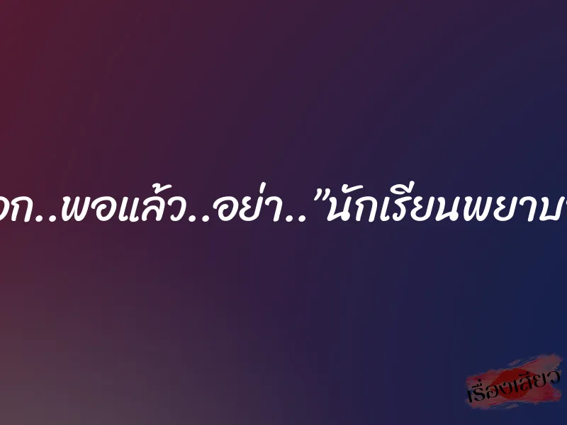 พี่เอก..พอแล้ว..อย่า..”นักเรียนพยาบาล” 9 พี่เอก..พอแล้ว..อย่า..”นักเรียนพยาบาล”