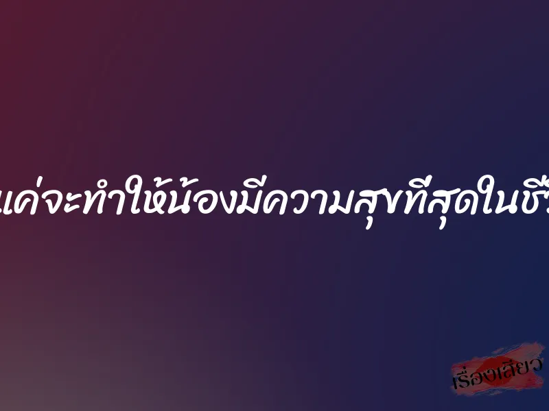 พี่แค่จะทำให้น้องมีความสุขที่สุดในชีวิต 1 พี่แค่จะทำให้น้องมีความสุขที่สุดในชีวิต