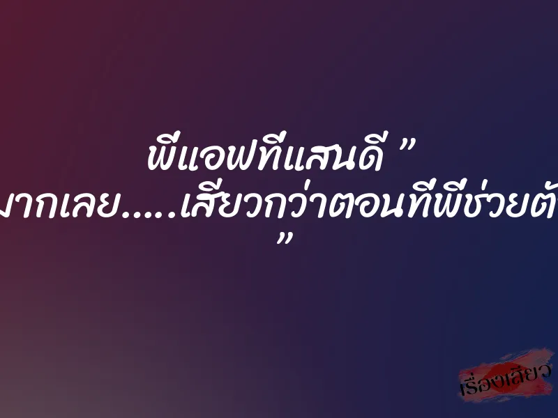 พี่แอฟที่แสนดี ” พี่เสียวมากเลย…..เสียวกว่าตอนที่พี่ช่วยตัวเองอีก ” 1 พี่แอฟที่แสนดี ” พี่เสียวมากเลย…..เสียวกว่าตอนที่พี่ช่วยตัวเองอีก ”