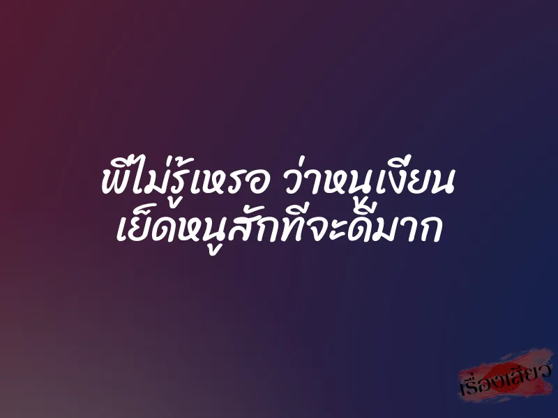 พี่ไม่รู้เหรอ ว่าหนูเงี่ยน เย็ดหนูสักทีจะดีมาก 1 พี่ไม่รู้เหรอ ว่าหนูเงี่ยน เย็ดหนูสักทีจะดีมาก