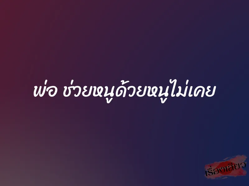 พ่อ ช่วยหนูด้วยหนูไม่เคย 1 พ่อ ช่วยหนูด้วยหนูไม่เคย