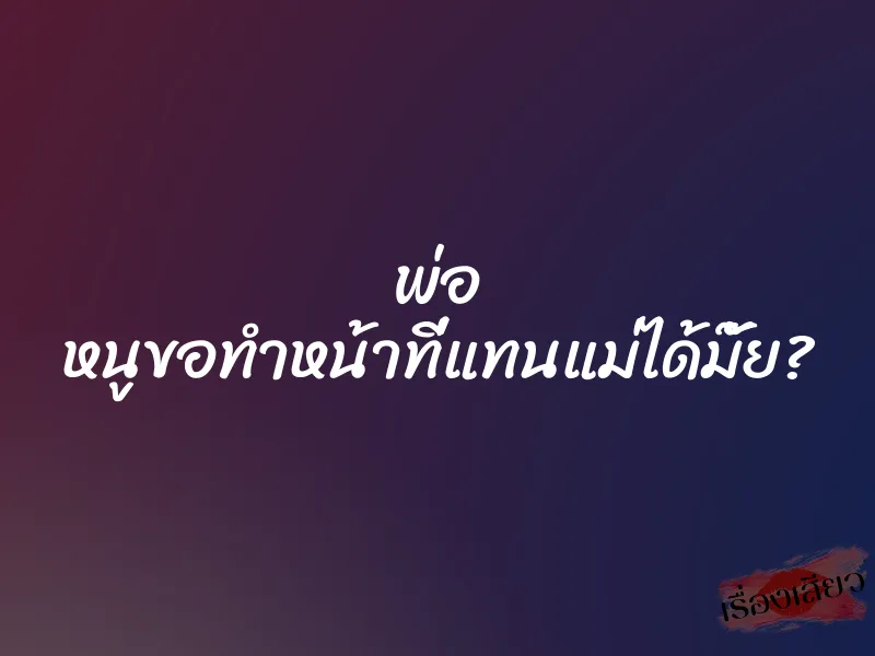 พ่อ หนูขอทำหน้าที่แทนแม่ได้มั๊ย? 1 พ่อ หนูขอทำหน้าที่แทนแม่ได้มั๊ย?