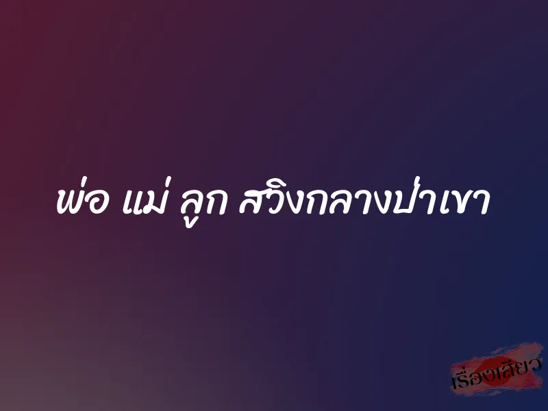 พ่อ แม่ ลูก สวิงกลางป่าเขา 1 พ่อ แม่ ลูก สวิงกลางป่าเขา