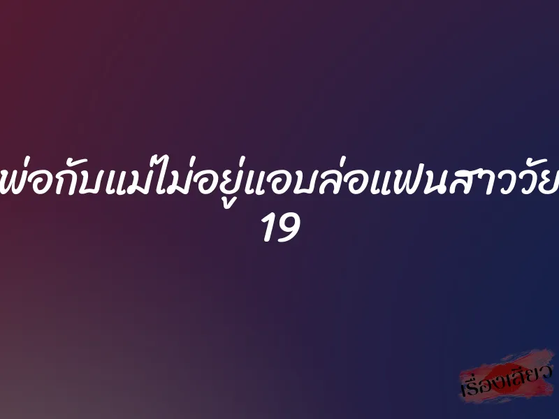 พ่อกับแม่ไม่อยู่แอบล่อแฟนสาววัย 19 1 พ่อกับแม่ไม่อยู่แอบล่อแฟนสาววัย 19