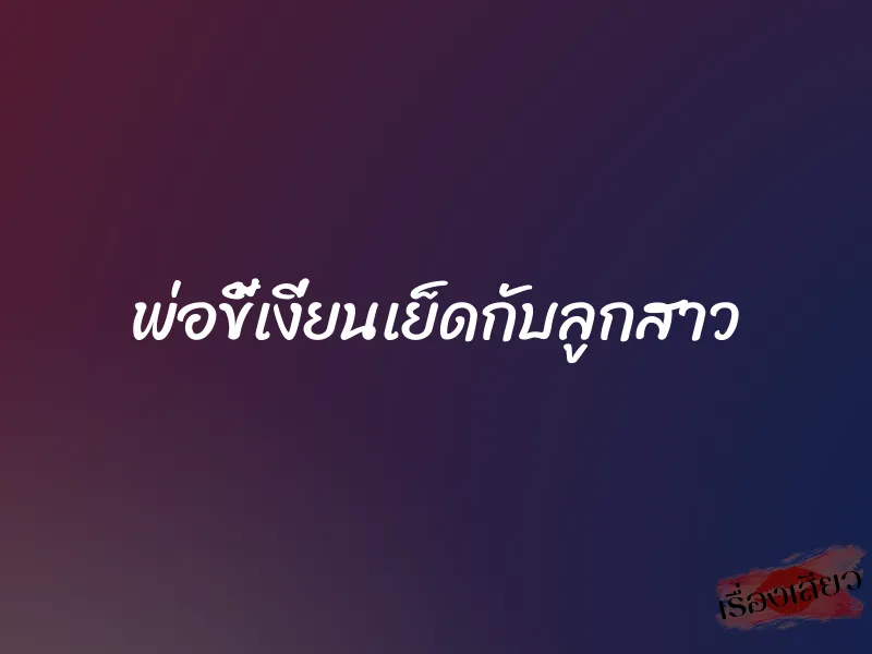 พ่อขี้เงี่ยนเย็ดกับลูกสาว 1 พ่อขี้เงี่ยนเย็ดกับลูกสาว