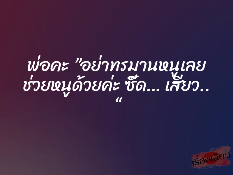 พ่อคะ ”อย่าทรมานหนูเลย ช่วยหนูด้วยค่ะ ซี๊ด… เสียว.. “ 1 พ่อคะ ”อย่าทรมานหนูเลย ช่วยหนูด้วยค่ะ ซี๊ด… เสียว.. “