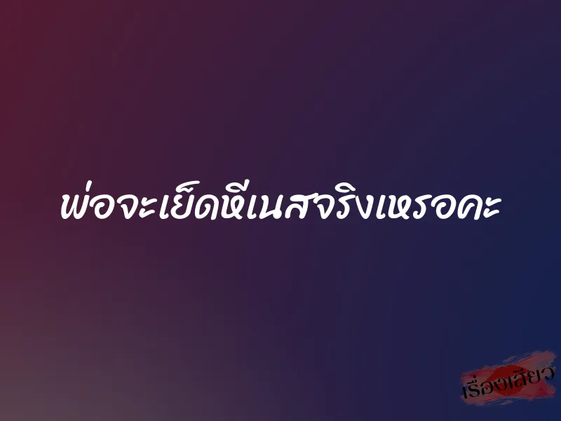 พ่อจะเย็ดหีเนสจริงเหรอคะ 1 พ่อจะเย็ดหีเนสจริงเหรอคะ
