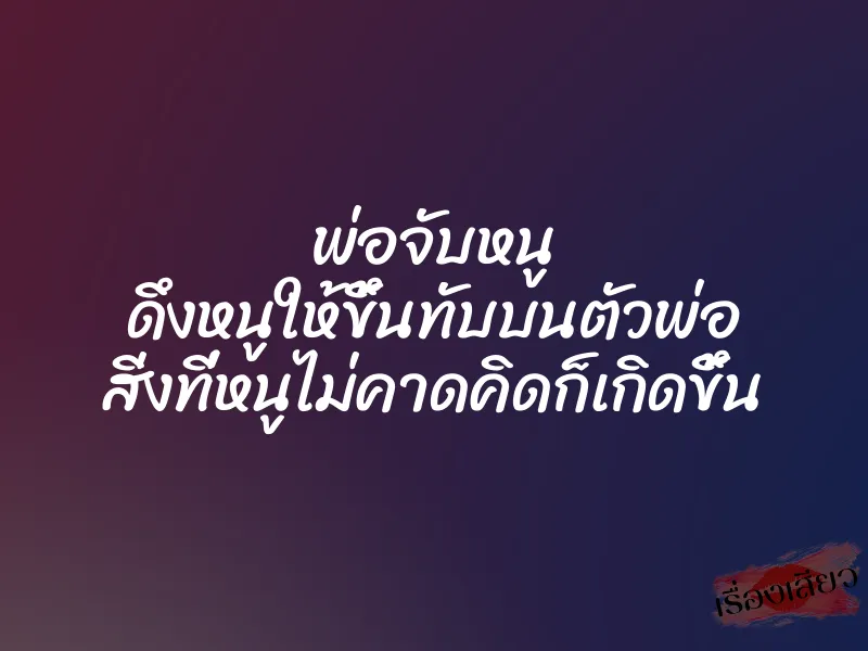 พ่อจับหนู ดึงหนูให้ขึ้นทับบนตัวพ่อ สิ่งที่หนูไม่คาดคิดก็เกิดขึ้น 1 พ่อจับหนู ดึงหนูให้ขึ้นทับบนตัวพ่อ สิ่งที่หนูไม่คาดคิดก็เกิดขึ้น