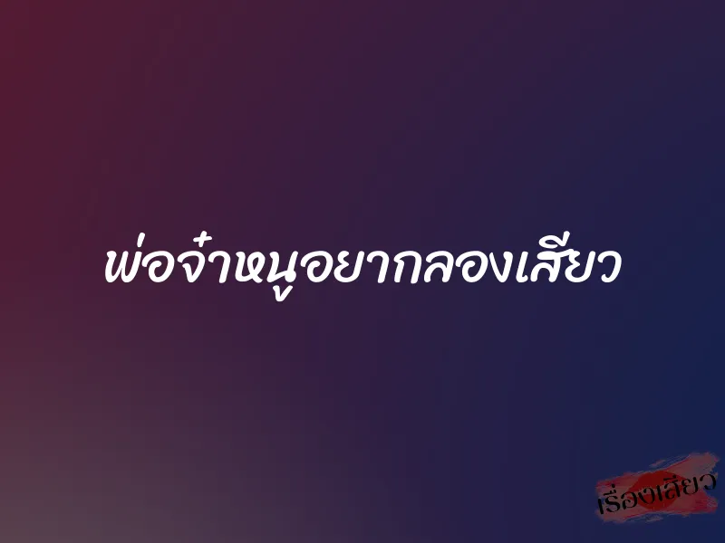 พ่อจ๋าหนูอยากลองเสียว 1 พ่อจ๋าหนูอยากลองเสียว