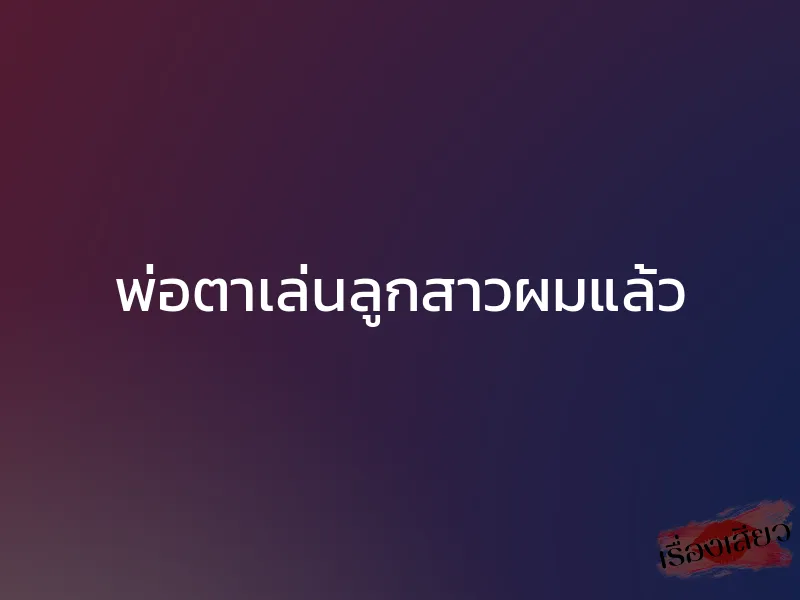พ่อตาเล่นลูกสาวผมแล้ว 1 พ่อตาเล่นลูกสาวผมแล้ว