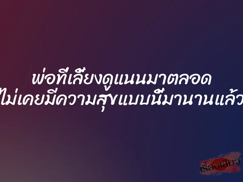 พ่อที่เลี้ยงดูแนนมาตลอด ”ไม่เคยมีความสุขแบบนี้มานานแล้ว” 1 พ่อที่เลี้ยงดูแนนมาตลอด ”ไม่เคยมีความสุขแบบนี้มานานแล้ว”