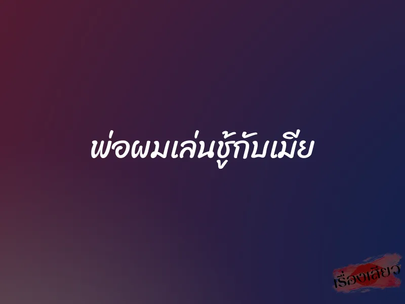 พ่อผมเล่นชู้กับเมีย 1 พ่อผมเล่นชู้กับเมีย